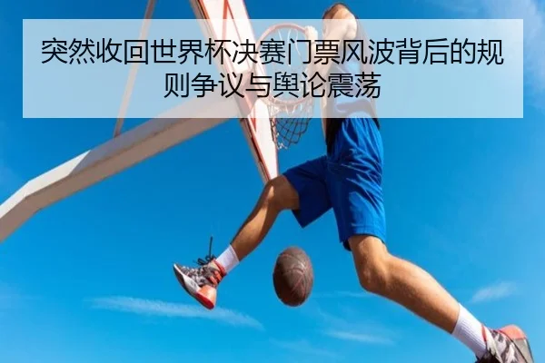 突然收回世界杯决赛门票风波背后的规则争议与舆论震荡