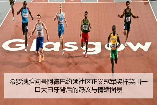 希罗满脸问号阿德巴约领社区正义冠军奖杯笑出一口大白牙背后的热议与情绪图景